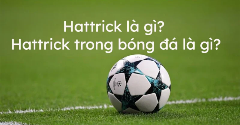 Thông tin cơ bản về khái niệm hattrick là gì trong bóng đá 